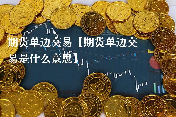 期货单边交易【期货单边交易是什么意思】_https://www.gzbbqc.com_纳指期货_第1张
