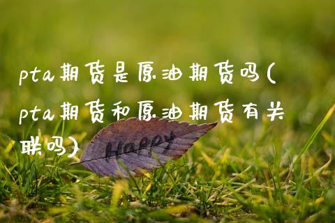 pta期货是原油期货吗(pta期货和原油期货有关联吗)_https://www.gzbbqc.com_德指期货_第1张