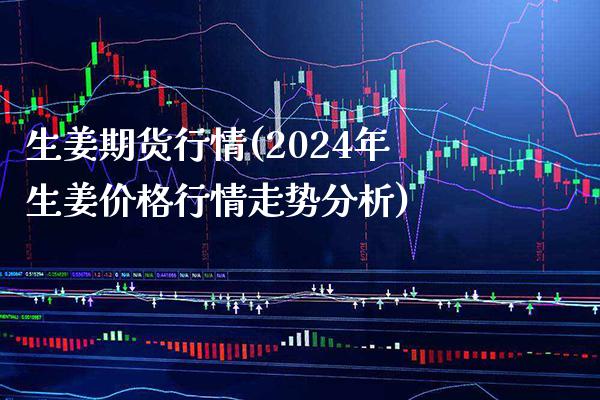 生姜期货行情(2024年生姜价格行情走势分析)_https://www.gzbbqc.com_道指期货_第1张