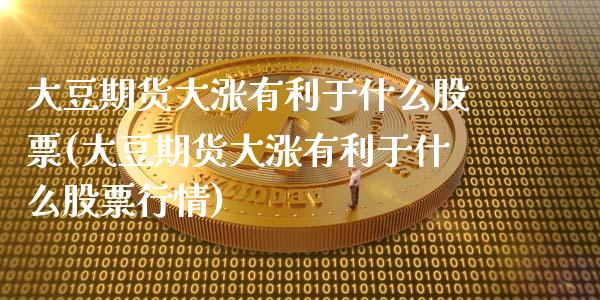 大豆期货大涨有利于什么股票(大豆期货大涨有利于什么股票行情)_https://www.gzbbqc.com_期货知识_第1张