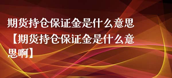 期货持仓保证金是什么意思【期货持仓保证金是什么意思啊】_https://www.gzbbqc.com_纳指期货_第1张