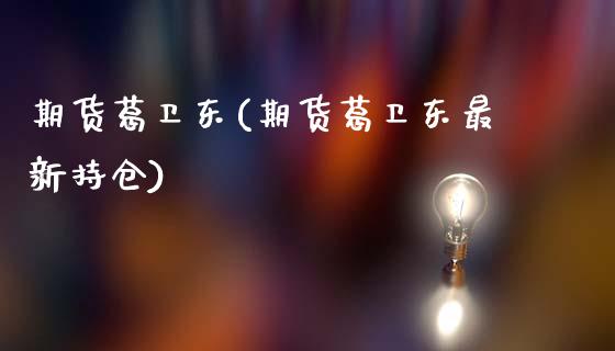 期货葛卫东(期货葛卫东最新持仓)_https://www.gzbbqc.com_恒指期货_第1张