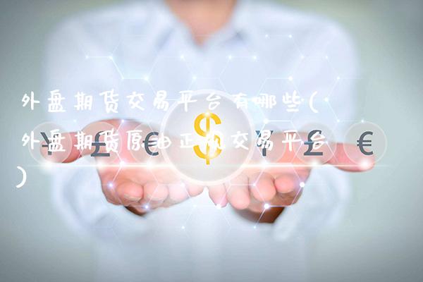 外盘期货交易平台有哪些(外盘期货原油正规交易平台)_https://www.gzbbqc.com_道指期货_第1张