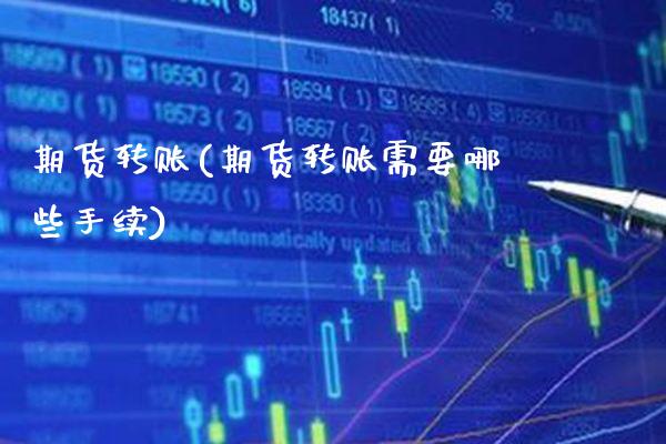 期货转账(期货转账需要哪些手续)_https://www.gzbbqc.com_股指期货_第1张