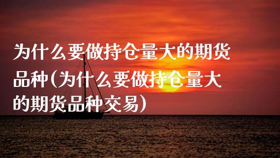 为什么要做持仓量大的期货品种(为什么要做持仓量大的期货品种交易)_https://www.gzbbqc.com_纳指期货_第1张