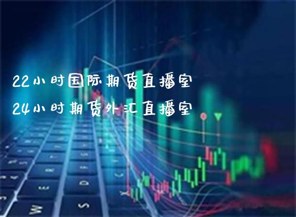 22小时国际期货直播室 24小时期货外汇直播室_https://www.gnhpgy.com_纳指期货_第1张