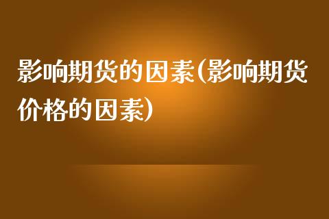 影响期货的因素(影响期货价格的因素)_https://www.gzbbqc.com_原油期货_第1张