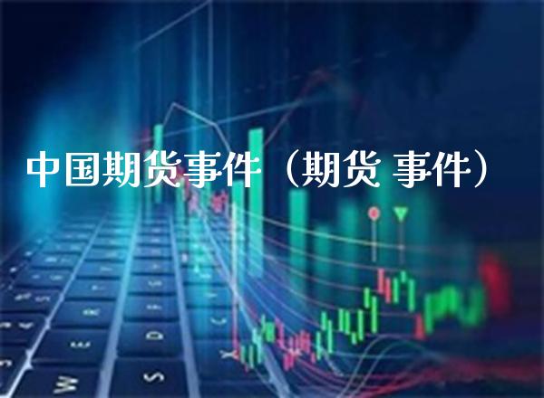 中国期货事件（期货 事件）_https://www.gzbbqc.com_纳指期货_第1张