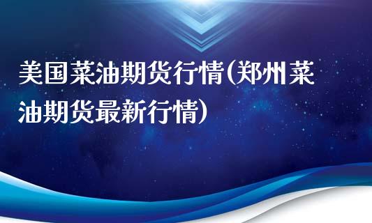 美国菜油期货行情(郑州菜油期货最新行情)_https://www.gzbbqc.com_期货知识_第1张