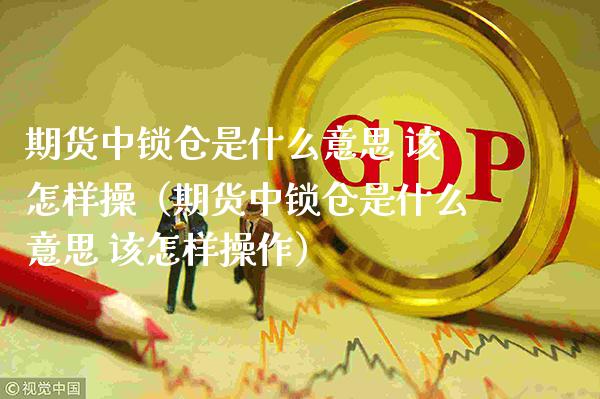期货中锁仓是什么意思 该怎样操（期货中锁仓是什么意思 该怎样操作）_https://www.gzbbqc.com_黄金期货_第1张