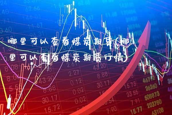 哪里可以查看煤炭期货(哪里可以查看煤炭期货行情)_德指期货_第1张_八八期货网 哪里可以查看煤炭期货(哪里可以查看煤炭期货行情)_https://www.gzbbqc.com_德指期货_第1张