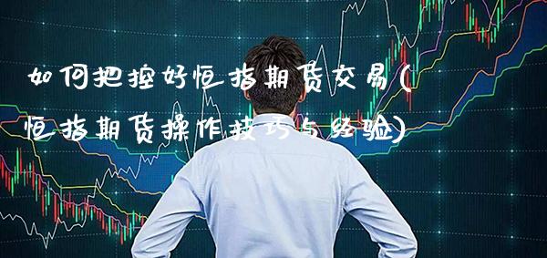 如何把控好恒指期货交易(恒指期货操作技巧与经验)_https://www.gzbbqc.com_纳指期货_第1张