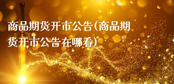 商品期货开市公告(商品期货开市公告在哪看)_https://www.gzbbqc.com_德指期货_第1张
