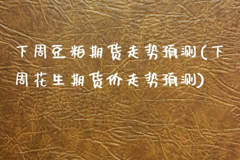 下周豆粕期货走势预测(下周花生期货价走势预测)_https://www.gzbbqc.com_黄金期货_第1张