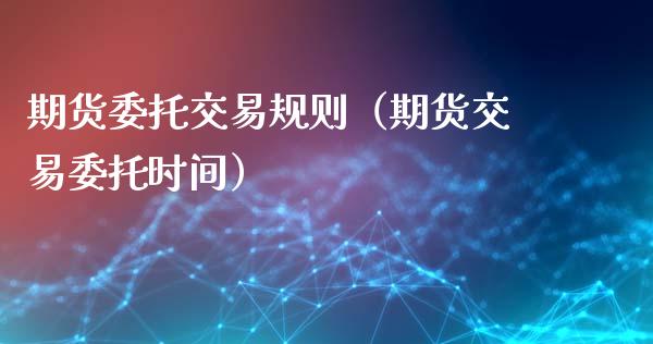 期货委托交易规则（期货交易委托时间）_https://www.gzbbqc.com_原油期货_第1张