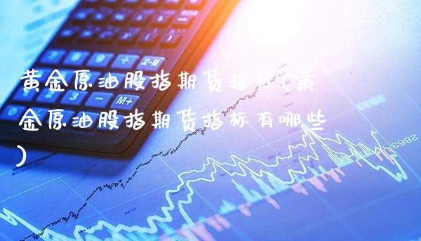 黄金原油股指期货指标(黄金原油股指期货指标有哪些)_原油期货_第1张_八八期货网 黄金原油股指期货指标(黄金原油股指期货指标有哪些)_https://www.gzbbqc.com_原油期货_第1张