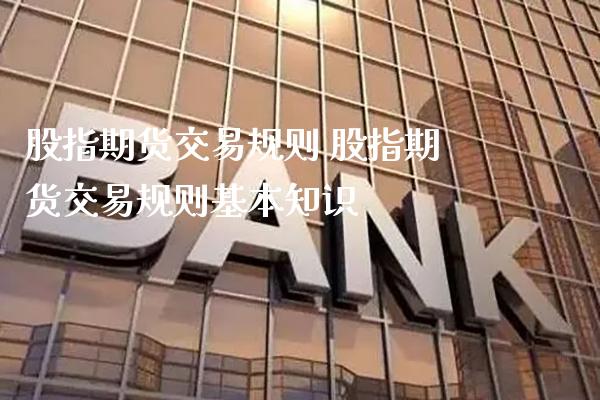 股指期货交易规则 股指期货交易规则基本知识_https://www.gnhpgy.com_德指期货_第1张