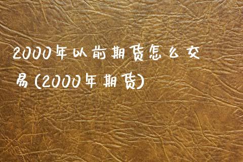 2000年以前期货怎么交易(2000年期货)_https://www.gzbbqc.com_纳指期货_第1张
