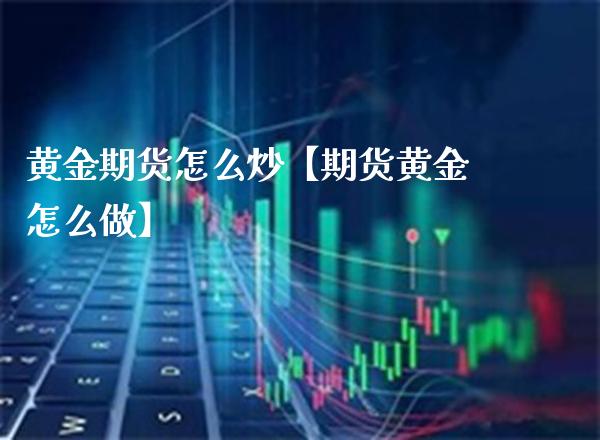 黄金期货怎么炒【期货黄金怎么做】_https://www.gzbbqc.com_股指期货_第1张
