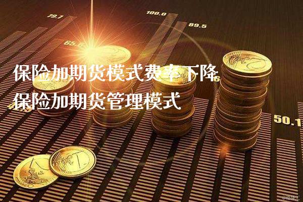 保险加期货模式费率下降 保险加期货管理模式_https://www.gzbbqc.com_德指期货_第1张