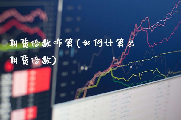 期货倍数咋算(如何计算出期货倍数)_https://www.gzbbqc.com_纳指期货_第1张