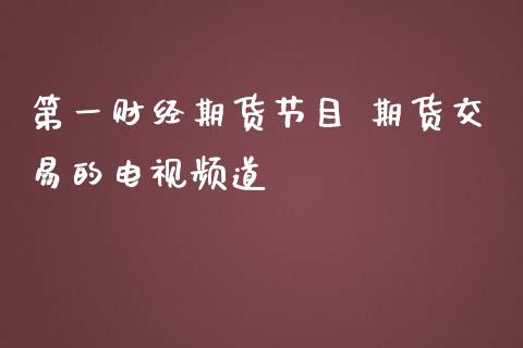 第一财经期货节目 期货交易的频道_https://www.gnhpgy.com_股指期货_第1张