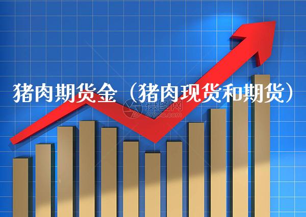 猪肉期货金（猪肉现货和期货）_https://www.gzbbqc.com_恒指期货_第1张