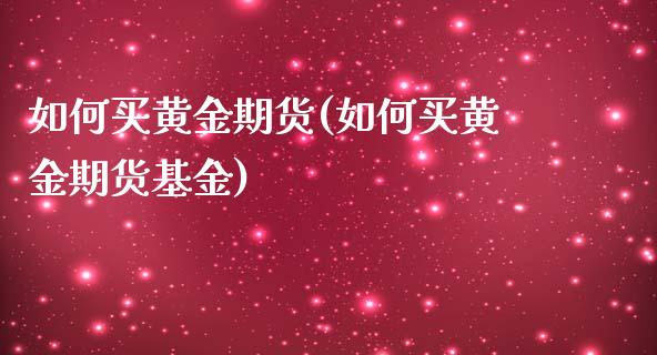 如何买黄金期货(如何买黄金期货基金)_https://www.gzbbqc.com_纳指期货_第1张