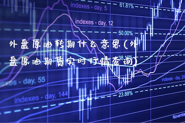 外盘原油转期什么意思(外盘原油期货实时行情查询)_期货知识_第1张_八八期货网 外盘原油转期什么意思(外盘原油期货实时行情查询)_https://www.gzbbqc.com_期货知识_第1张