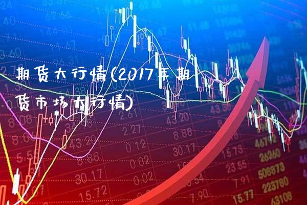 期货大行情(2017年期货市场大行情)_https://www.gzbbqc.com_德指期货_第1张