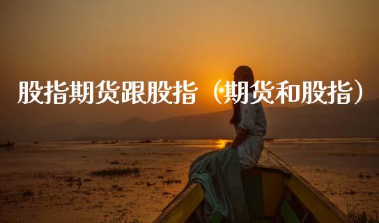 股指期货跟股指(期货和股指)_黄金期货_第1张_八八期货网 股指期货跟股指(期货和股指)_https://www.gzbbqc.com_黄金期货_第1张