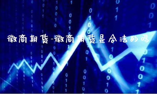 徽商期货-徽商期货是合法的吗_https://www.gnhpgy.com_德指期货_第1张