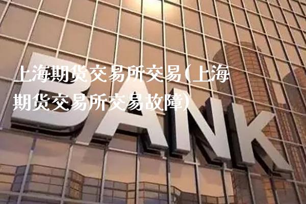 上海期货交易所交易(上海期货交易所交易故障)_https://www.gzbbqc.com_道指期货_第1张
