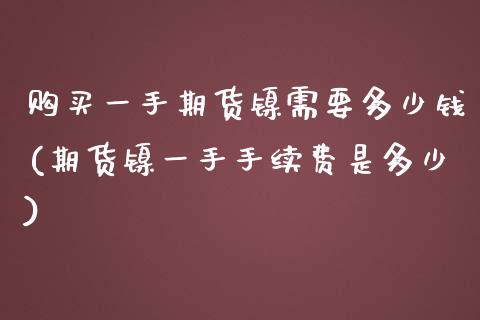 购买一手期货镍需要多少钱(期货镍一手手续费是多少)_https://www.gzbbqc.com_道指期货_第1张