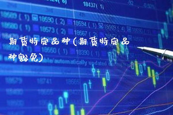 期货特定品种(期货特定品种豁免)_https://www.gzbbqc.com_恒指期货_第1张