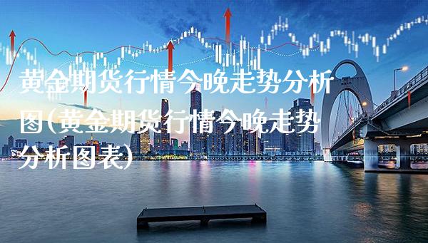 黄金期货行情今晚走势分析图(黄金期货行情今晚走势分析图表)_https://www.gzbbqc.com_期货知识_第1张