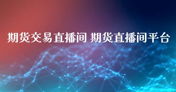 期货交易直播间 期货直播间平台_https://www.gzbbqc.com_股指期货_第1张