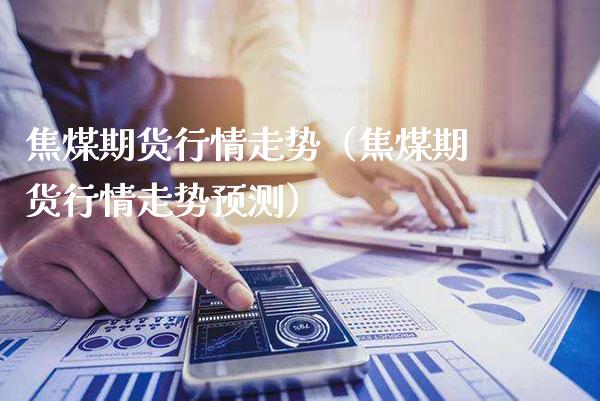 焦煤期货行情走势（焦煤期货行情走势预测）_https://www.gzbbqc.com_恒指期货_第1张