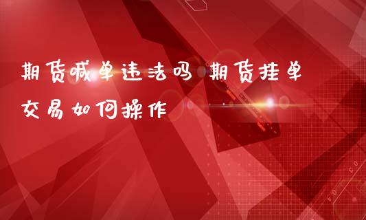 期货喊单违法吗 期货挂单交易如何操作_https://www.gzbbqc.com_恒指期货_第1张