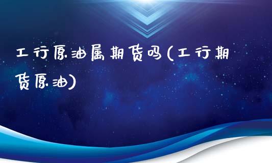 工行原油属期货吗(工行期货原油)_纳指期货_第1张_八八期货网 工行原油属期货吗(工行期货原油)_https://www.gzbbqc.com_纳指期货_第1张