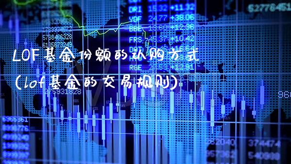LOF基金份额的认购方式(lof基金的交易规则)_https://www.gzbbqc.com_纳指期货_第1张