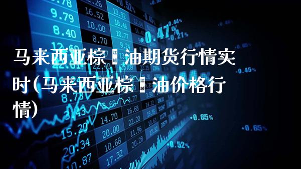 马来西亚棕榈油期货行情实时(马来西亚棕榈油价格行情)_https://www.gzbbqc.com_恒指期货_第1张