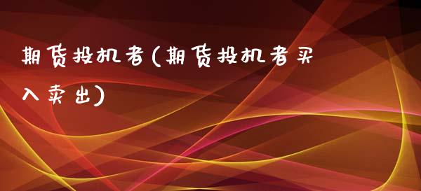 期货投机者(期货投机者买入卖出)_https://www.gzbbqc.com_期货知识_第1张