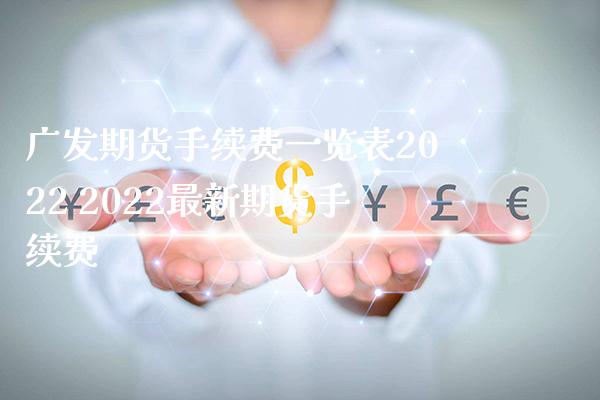 广发期货手续费一览表2022 2022最新期货手续费_https://www.gzbbqc.com_期货知识_第1张