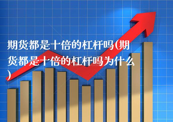 期货都是十倍的杠杆吗(期货都是十倍的杠杆吗为什么)_https://www.gzbbqc.com_恒指期货_第1张