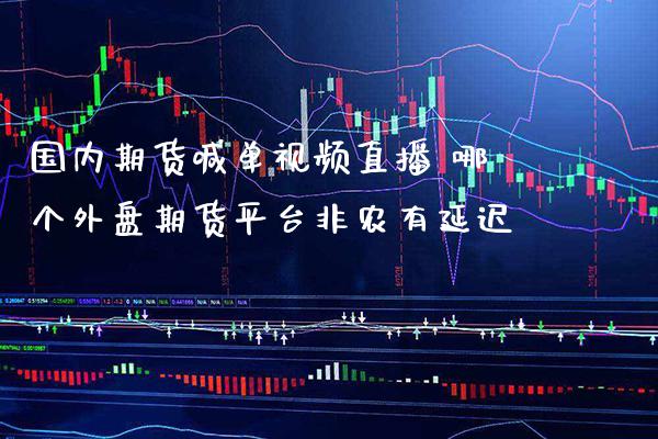国内期货喊单视频直播 哪个外盘期货平台非农有延迟_https://www.gzbbqc.com_道指期货_第1张