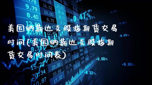 美国纳斯达克股指期货交易时间(美国纳斯达克股指期货交易时间表)_https://www.gzbbqc.com_纳指期货_第1张
