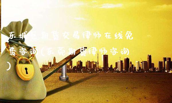 东城区期货交易律师在线免费咨询(东莞期货律师咨询)_原油期货_第1张_八八期货网 东城区期货交易律师在线免费咨询(东莞期货律师咨询)_https://www.gzbbqc.com_原油期货_第1张