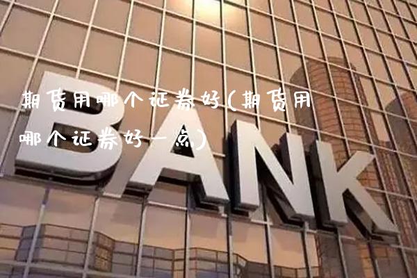 期货用哪个证券好(期货用哪个证券好一点)_https://www.gzbbqc.com_纳指期货_第1张