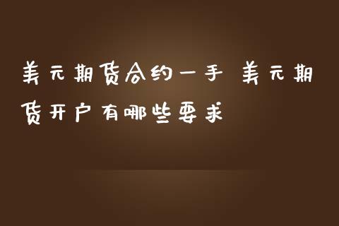 美元期货合约一手 美元期货开户有哪些要求_https://www.gzbbqc.com_恒指期货_第1张